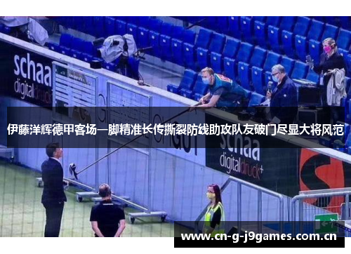 伊藤洋辉德甲客场一脚精准长传撕裂防线助攻队友破门尽显大将风范 伊藤洋辉德甲客场一脚精准长传撕裂防线助攻队友破门尽显大将风范