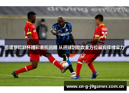 劳塔罗欧联杯精彩表现回顾 从进球到助攻全方位展现锋线实力 劳塔罗欧联杯精彩表现回顾 从进球到助攻全方位展现锋线实力