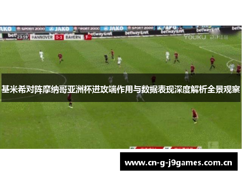 基米希对阵摩纳哥亚洲杯进攻端作用与数据表现深度解析全景观察 基米希对阵摩纳哥亚洲杯进攻端作用与数据表现深度解析全景观察