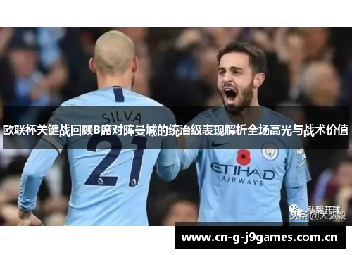 欧联杯关键战回顾B席对阵曼城的统治级表现解析全场高光与战术价值 欧联杯关键战回顾B席对阵曼城的统治级表现解析全场高光与战术价值