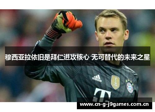 穆西亚拉依旧是拜仁进攻核心 无可替代的未来之星 穆西亚拉依旧是拜仁进攻核心 无可替代的未来之星