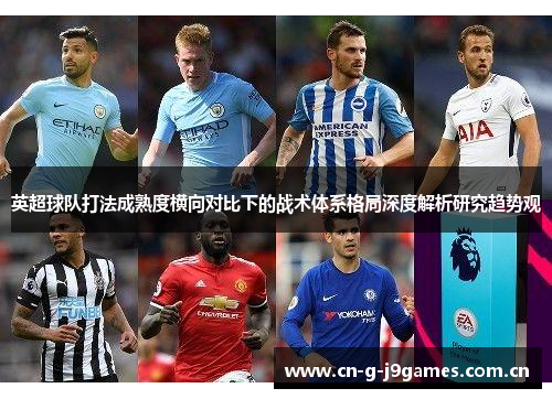 英超球队打法成熟度横向对比下的战术体系格局深度解析研究趋势观 英超球队打法成熟度横向对比下的战术体系格局深度解析研究趋势观