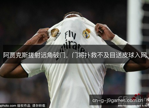 阿贾克斯搓射远角破门,门将扑救不及目送皮球入网 阿贾克斯搓射远角破门,门将扑救不及目送皮球入网